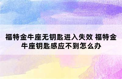 福特金牛座无钥匙进入失效 福特金牛座钥匙感应不到怎么办